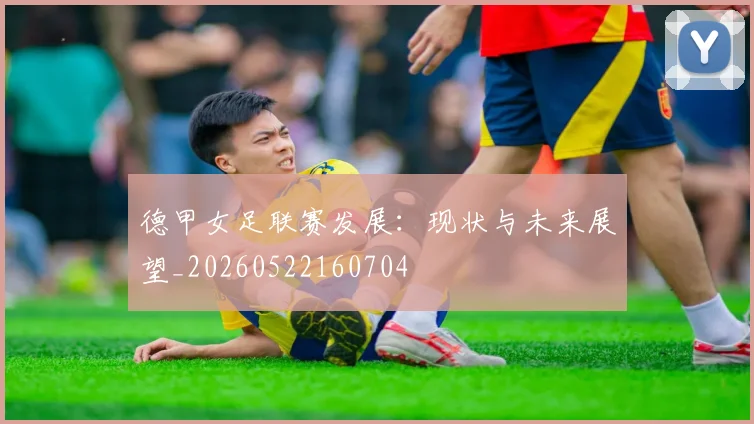 德甲女足联赛发展：现状与未来展望_20260522160704