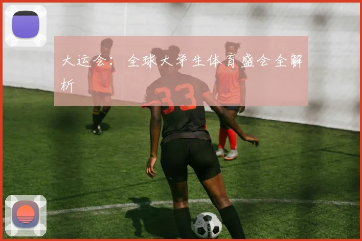 大运会:全球大学生体育盛会全解析