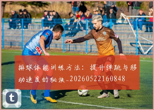 排球体能训练方法:提升弹跳与移动速度的秘诀_20260522160848