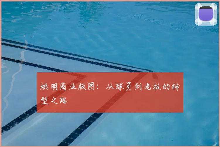 姚明商业版图：从球员到老板的转型之路