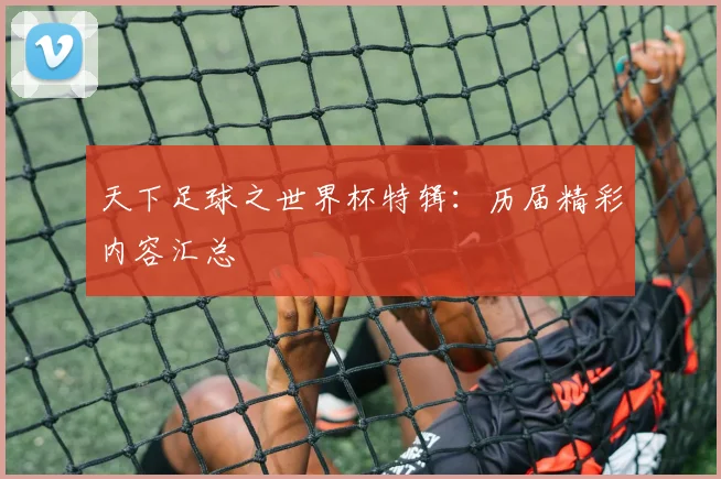 天下足球之世界杯特辑：历届精彩内容汇总