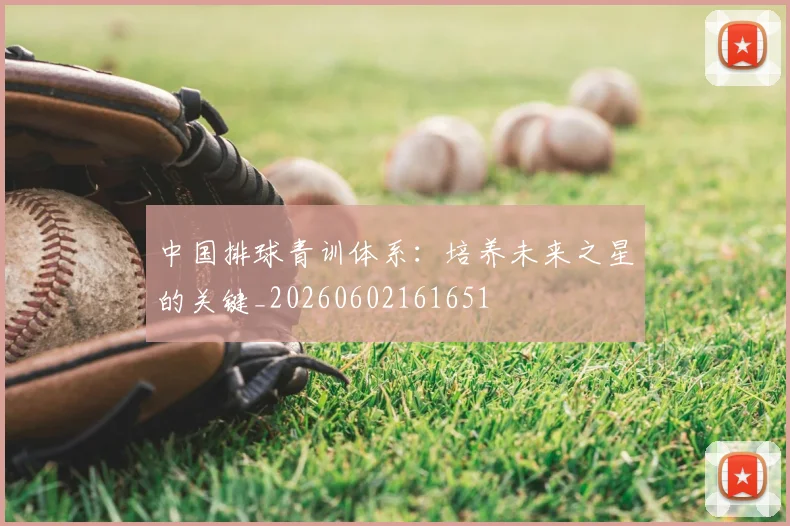 中国排球青训体系：培养未来之星的关键_20260602161651