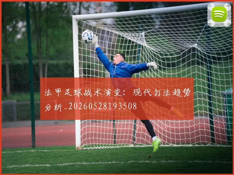 法甲足球战术演变：现代打法趋势分析_20260528193508