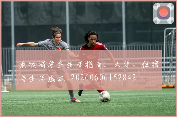 利物浦学生生活指南:大学、住宿与生活成本_20260606152842