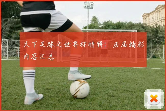 天下足球之世界杯特辑：历届精彩内容汇总