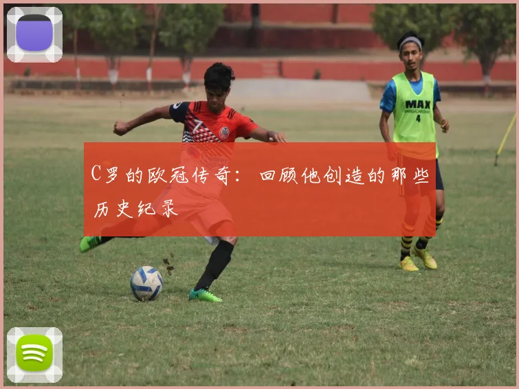 C罗的欧冠传奇:回顾他创造的那些历史纪录