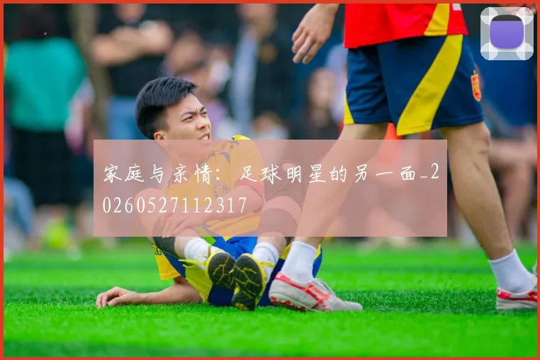 家庭与亲情：足球明星的另一面_20260527112317