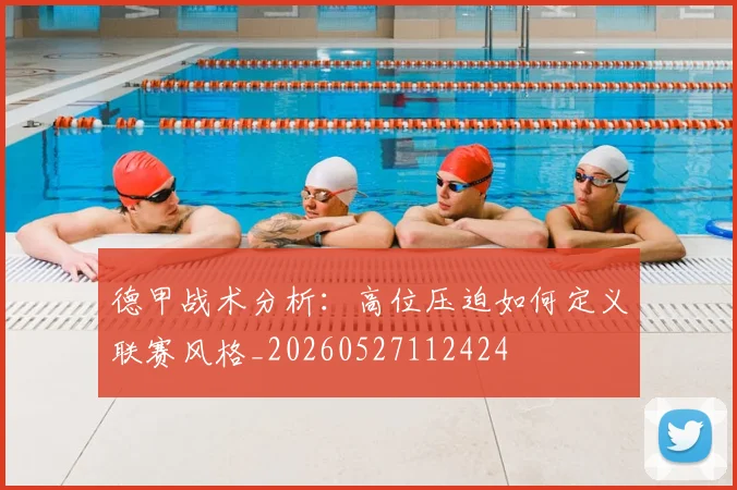 德甲战术分析:高位压迫如何定义联赛风格_20260527112424