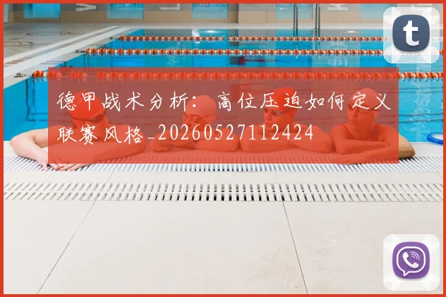德甲战术分析:高位压迫如何定义联赛风格_20260527112424