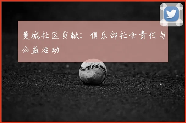 曼城社区贡献：俱乐部社会责任与公益活动