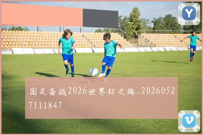 国足备战2026世界杯之路_20260527111847