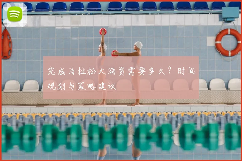 完成马拉松大满贯需要多久？时间规划与策略建议
