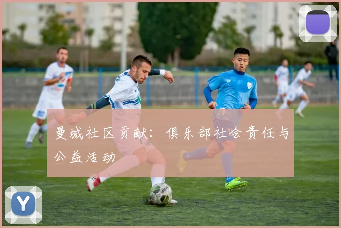曼城社区贡献：俱乐部社会责任与公益活动