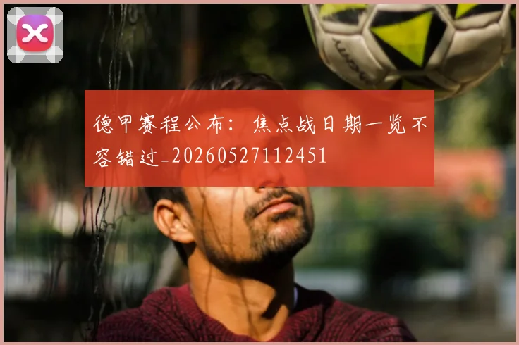 德甲赛程公布：焦点战日期一览不容错过_20260527112451