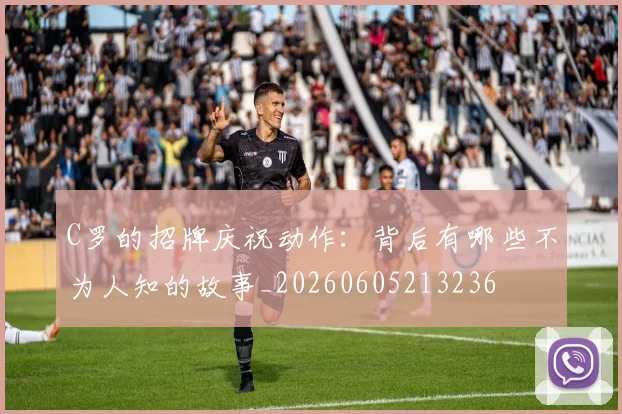 C罗的招牌庆祝动作：背后有哪些不为人知的故事_20260605213236
