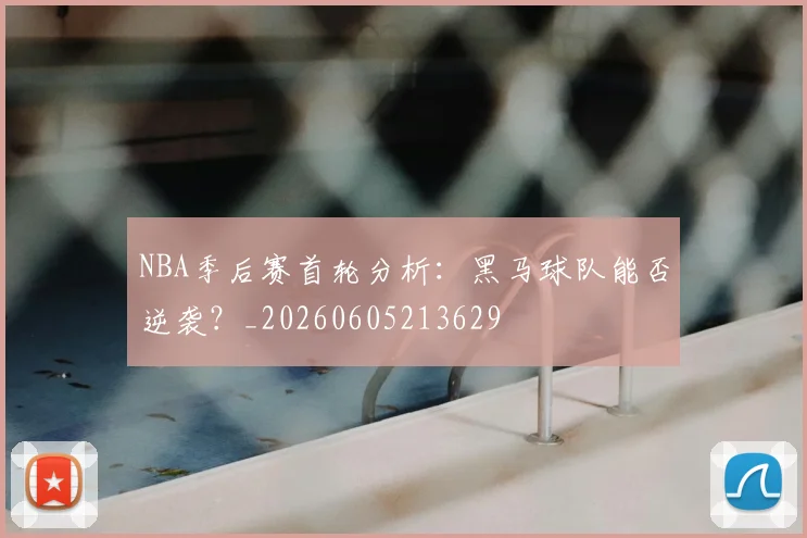 NBA季后赛首轮分析:黑马球队能否逆袭?_20260605213629