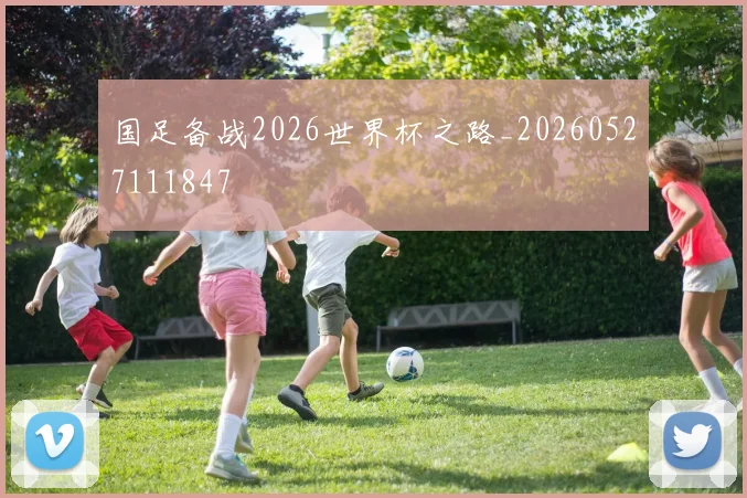 国足备战2026世界杯之路_20260527111847