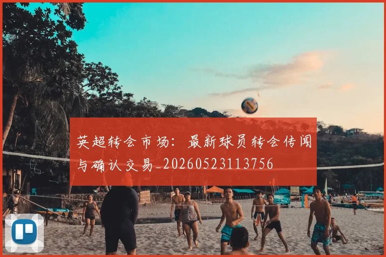 英超转会市场：最新球员转会传闻与确认交易_20260523113756