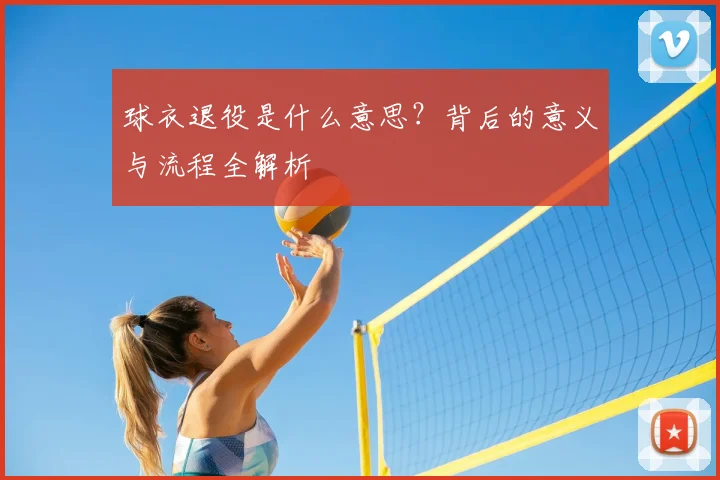 球衣退役是什么意思？背后的意义与流程全解析