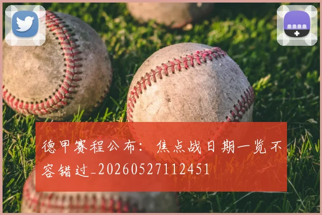 德甲赛程公布：焦点战日期一览不容错过_20260527112451