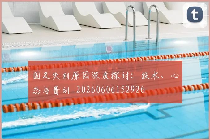国足失利原因深度探讨：技术、心态与青训_20260606152926