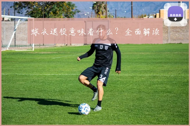 球衣退役意味着什么？全面解读