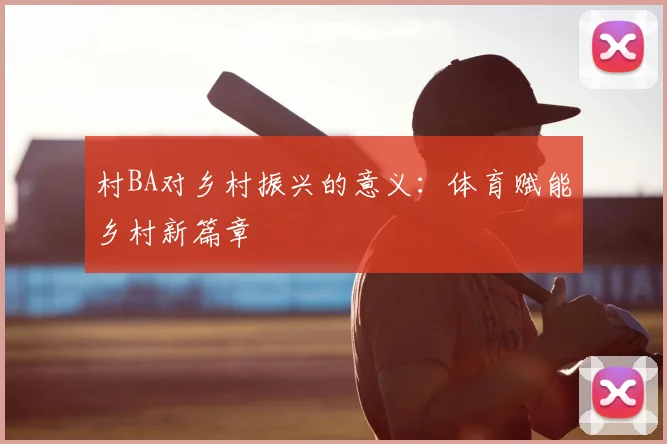 村BA对乡村振兴的意义：体育赋能乡村新篇章