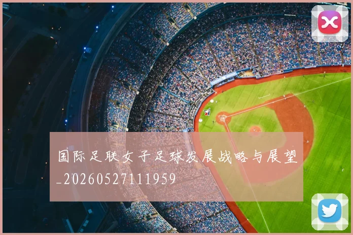 国际足联女子足球发展战略与展望_20260527111959