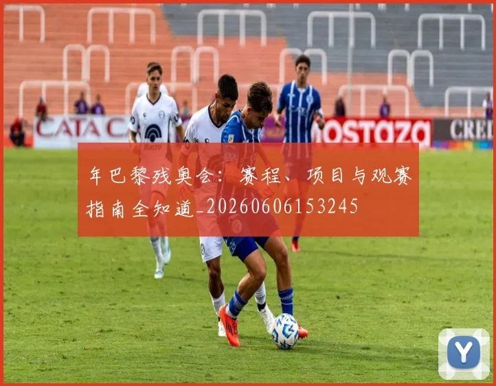 年巴黎残奥会：赛程、项目与观赛指南全知道_20260606153245