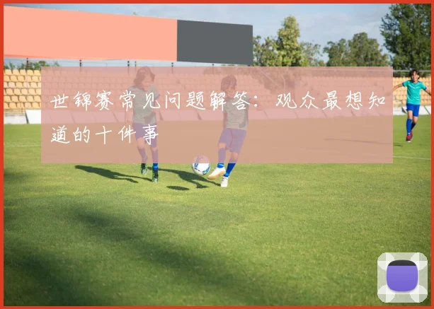 世锦赛常见问题解答：观众最想知道的十件事