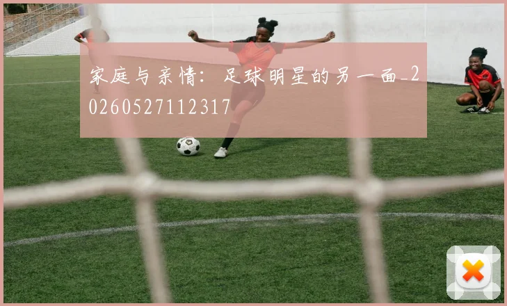 家庭与亲情：足球明星的另一面_20260527112317
