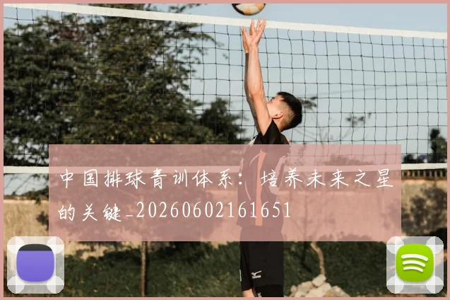 中国排球青训体系：培养未来之星的关键_20260602161651